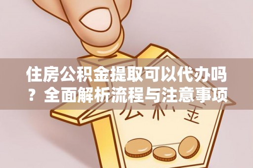 徐州住房公积金提取可以代办吗？全面解析流程与注意事项