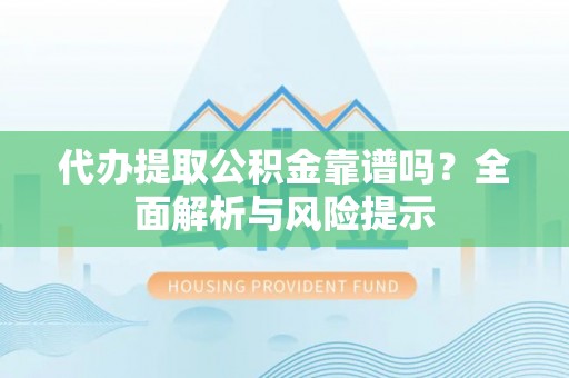 徐州代办提取公积金靠谱吗？全面解析与风险提示
