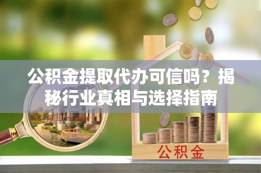 徐州公积金提取代办可信吗？揭秘行业真相与选择指南